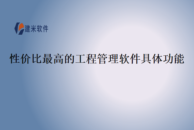 性价比最高的工程管理软件具体功能