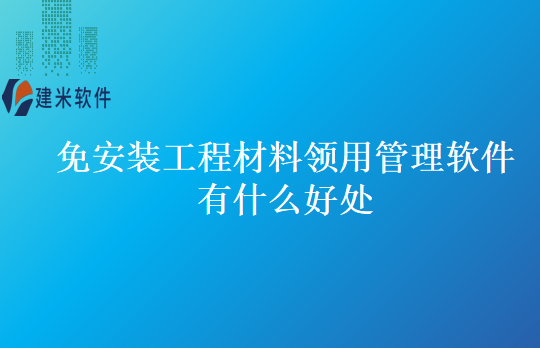免安装工程材料领用管理软件有什么好处