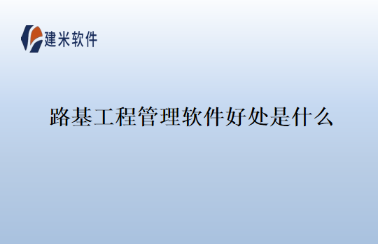 路基工程管理软件好处是什么