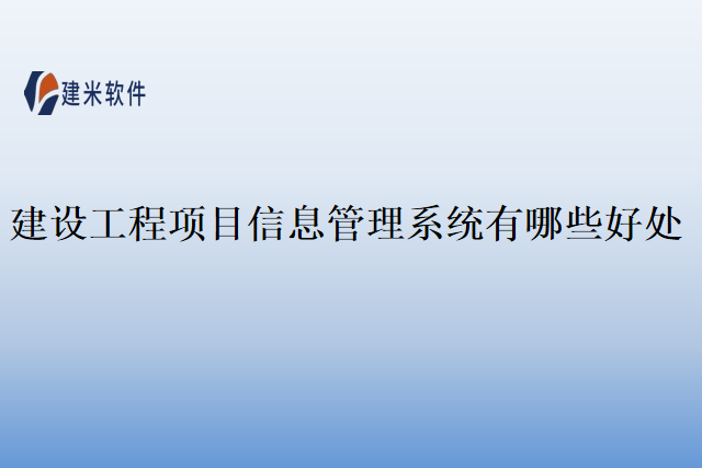 建设工程项目信息管理系统有哪些好处