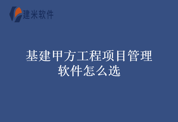 基建甲方工程项目管理软件怎么选