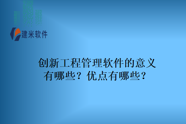 创新工程管理软件的意义有哪些?优点有哪些?
