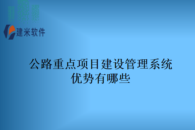 公路重点项目建设管理系统优势有哪些