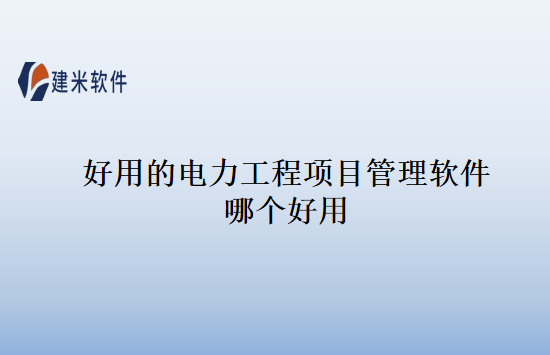 好用的电力工程项目管理软件哪个好用