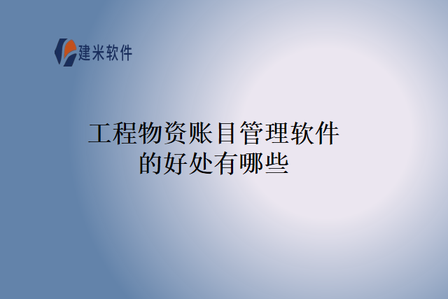 工程物资账目管理软件的好处有哪些