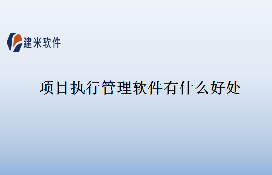 项目执行管理软件有什么好处