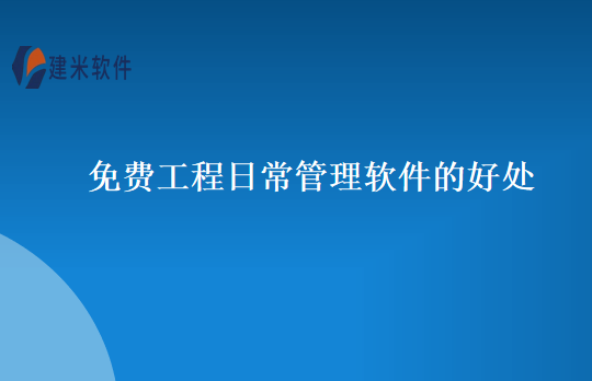 免费工程日常管理软件的好处