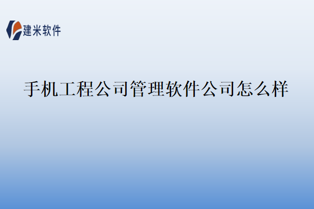 手机工程公司管理软件公司怎么样
