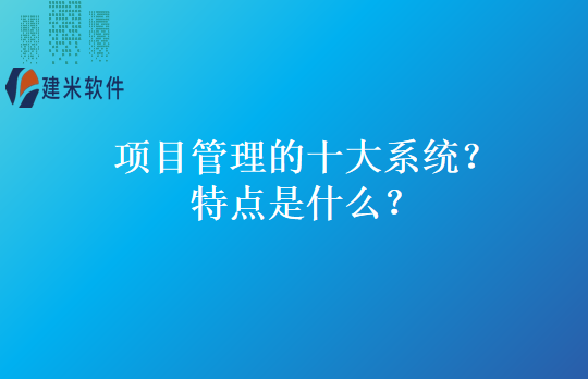 项目管理的十大系统？特点是什么？