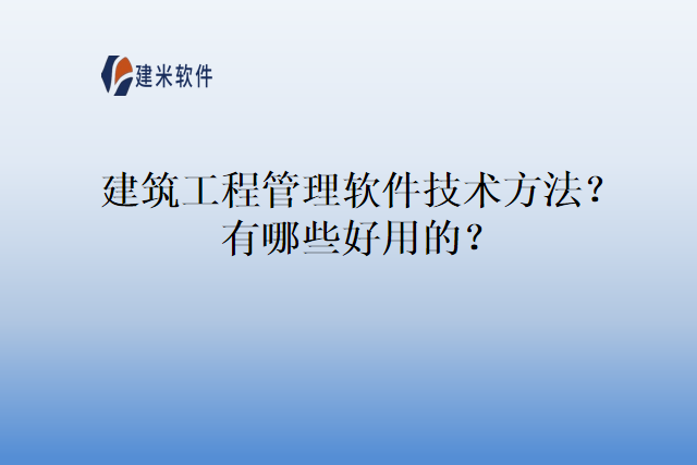 建筑工程管理软件技术方法?有哪些好用的?