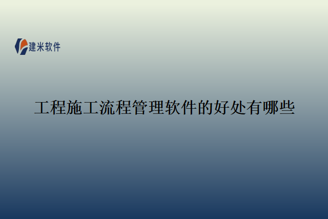 工程施工流程管理软件的好处有哪些
