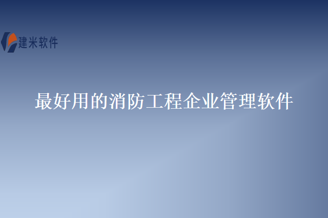最好用的消防工程企业管理软件
