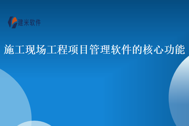 施工现场工程项目管理软件的核心功能