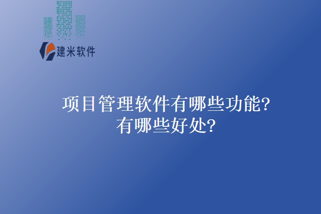 项目管理软件有哪些功能有哪些好处
