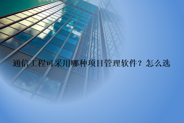 通信工程可采用哪种项目管理软件？怎么选