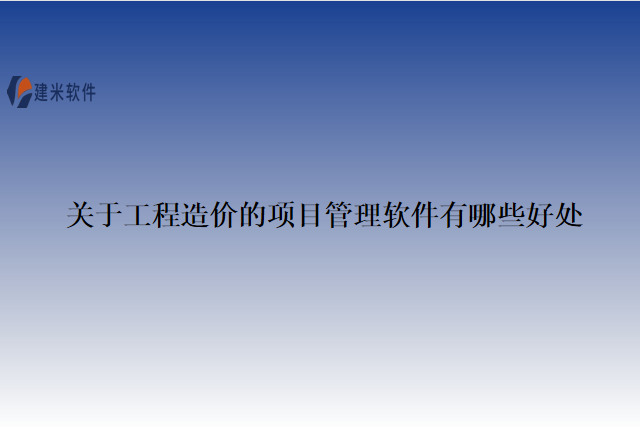 关于工程造价的项目管理软件有哪些好处