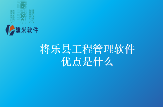 将乐县工程管理软件优点是什么