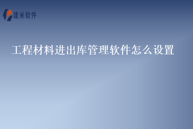 工程材料进出库管理软件怎么设置