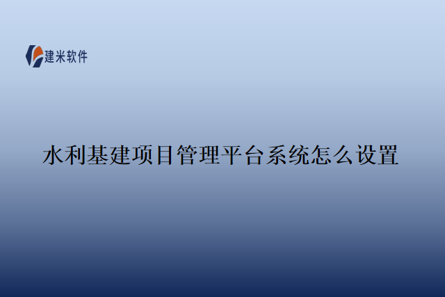 水利基建项目管理平台系统怎么设置