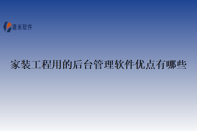 家装工程用的后台管理软件优点有哪些