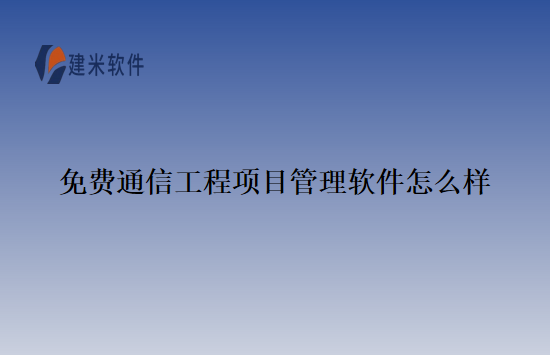 免费通信工程项目管理软件怎么样