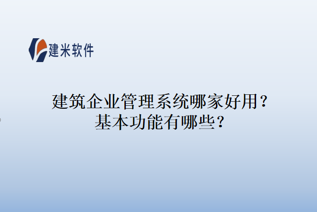 建筑企业管理系统哪家好用?基本功能有哪些?