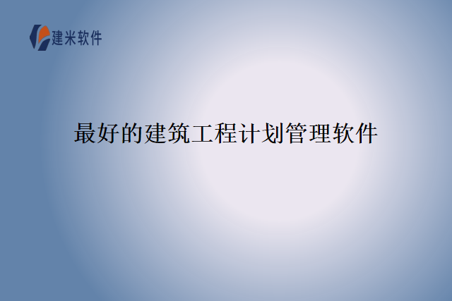 最好的建筑工程计划管理软件
