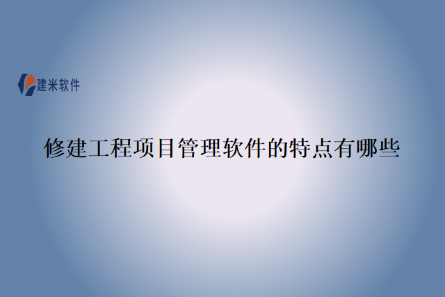 修建工程项目管理软件的特点有哪些