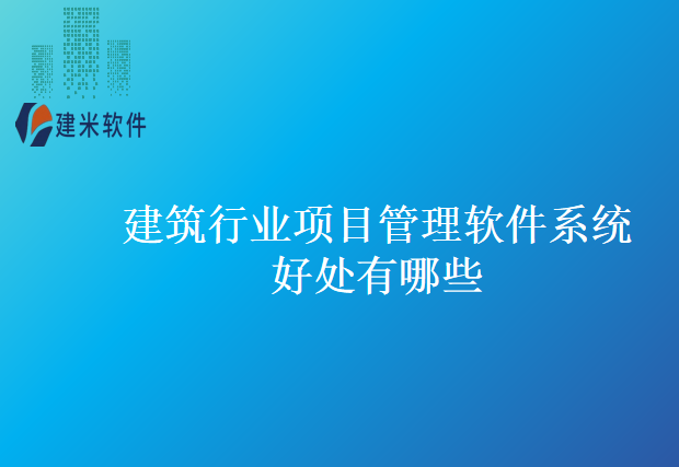 建筑行业项目管理软件系统好处有哪些