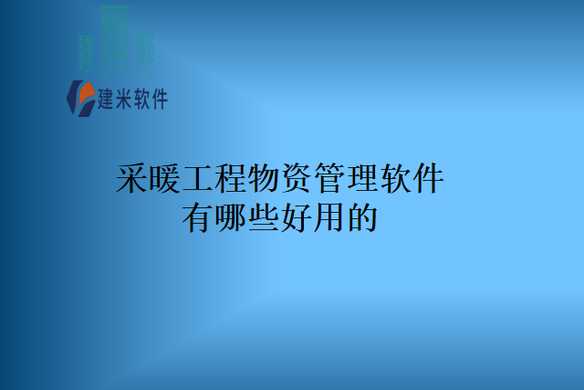 采暖工程物资管理软件有哪些好用的