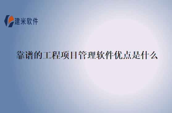 靠谱的工程项目管理软件优点是什么