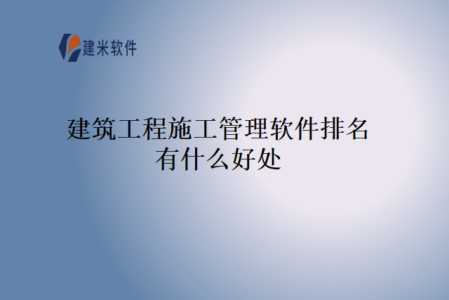 建筑工程施工管理软件排名有什么好处