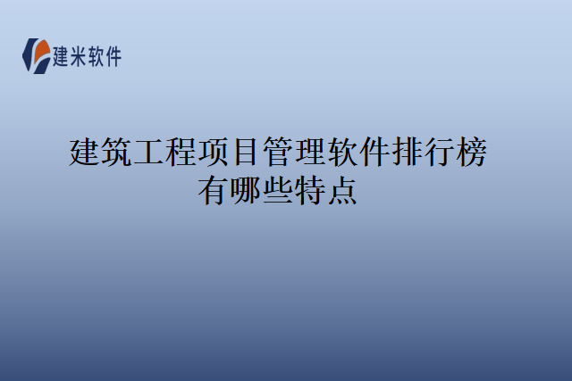 建筑工程项目管理软件排行榜有哪些特点