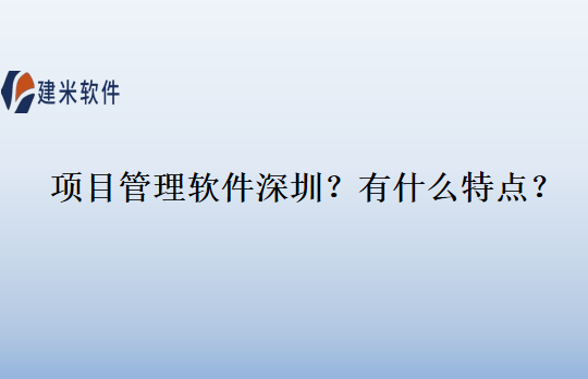 项目管理软件深圳？有什么特点？