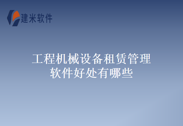工程机械设备租赁管理软件好处有哪些
