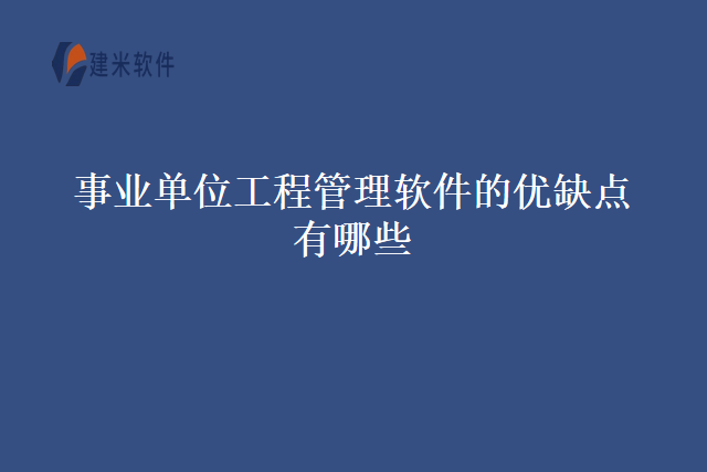 事业单位工程管理软件的优缺点有哪些
