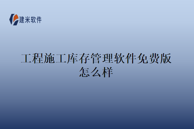 工程施工库存管理软件免费版怎么样
