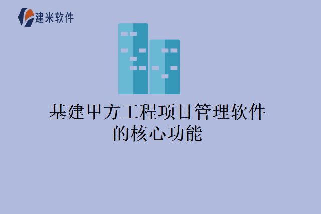 基建甲方工程项目管理软件的核心功能