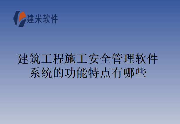 建筑工程施工安全管理软件系统的功能特点有哪些