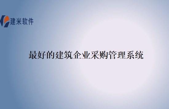 最好的建筑企业采购管理系统