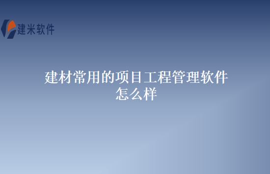 建材常用的项目工程管理软件怎么样