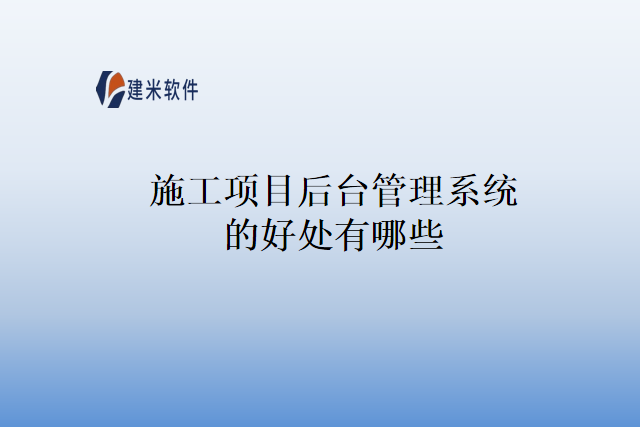 施工项目后台管理系统的好处有哪些
