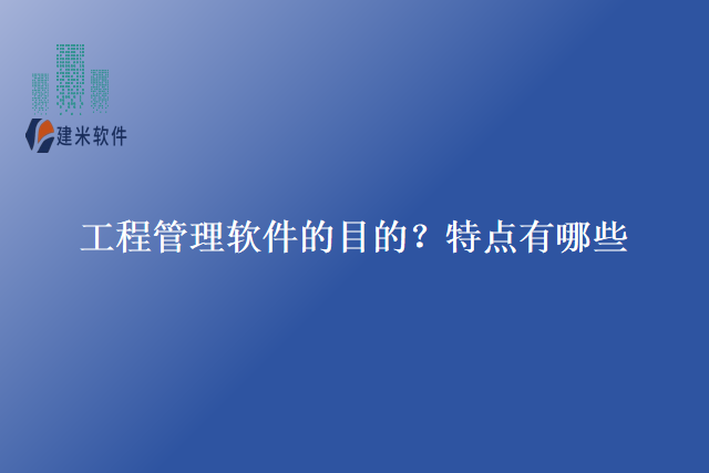 工程管理软件的目的?特点有哪些