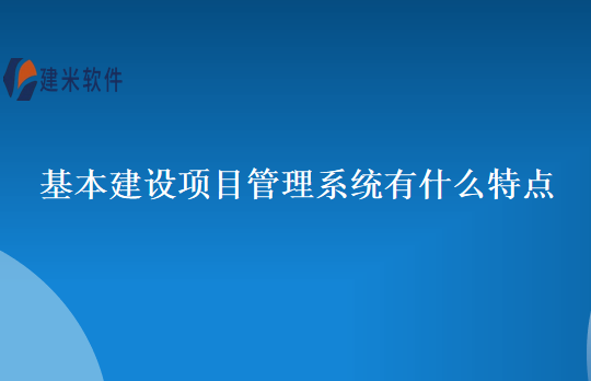 基本建设项目管理系统有什么特点