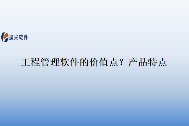 工程管理软件的价值点?产品特点