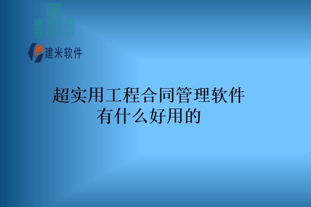 超实用工程合同管理软件有什么好用的