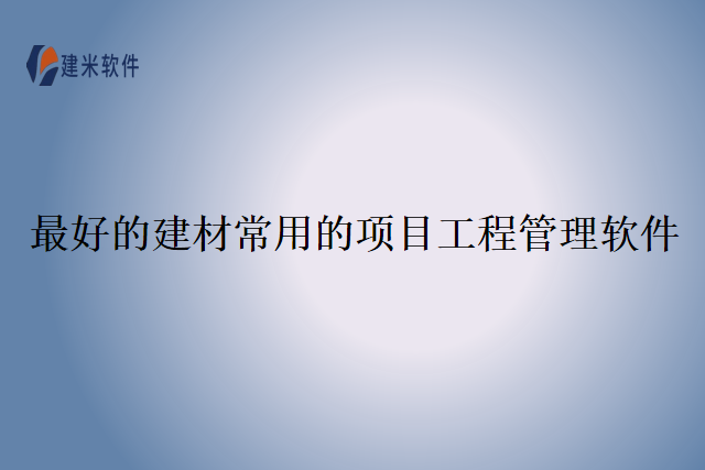 最好的建材常用的项目工程管理软件