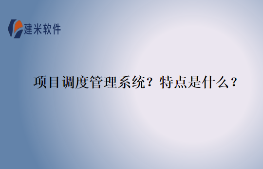 项目调度管理系统？特点是什么？