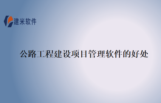 公路工程建设项目管理软件的好处