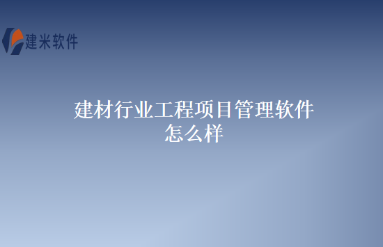 建材行业工程项目管理软件怎么样